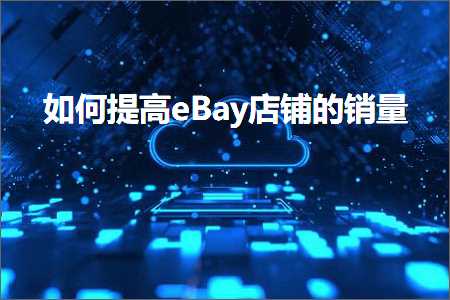 跨境电商知识:如何提高eBay店铺的销量