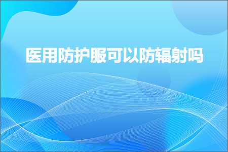 璺ㄥ鐢靛晢鐭ヨ瘑:鍖荤敤闃叉姢鏈嶅彲浠ラ槻杈愬皠鍚? width=