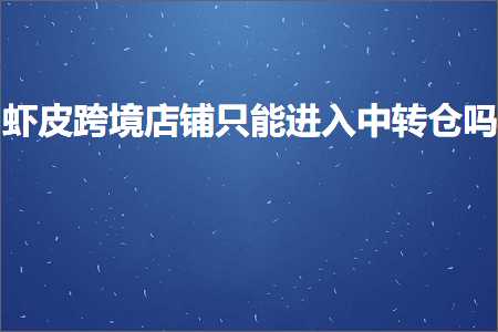 跨境电商知识:虾皮跨境店铺只能进入中转仓吗