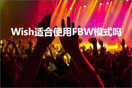 跨境电商知识:Wish适合使用FBW模式吗