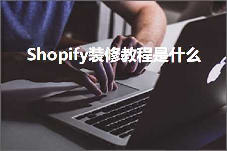 璺ㄥ鐢靛晢鐭ヨ瘑:Shopify瑁呬慨鏁欑▼鏄粈涔? width=