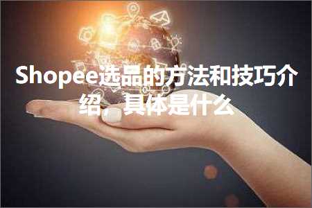 跨境电商知识:Shopee选品的方法和技巧介绍，具体是什么