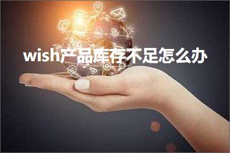 跨境电商知识:wish产品库存不足怎么办