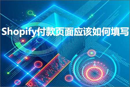 跨境电商知识:Shopify付款页面应该如何填写