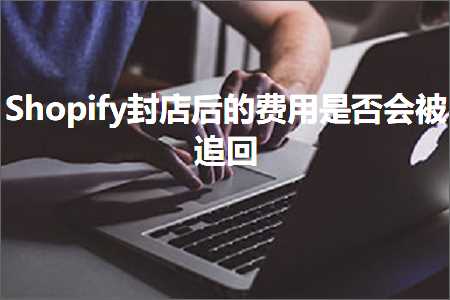 璺ㄥ鐢靛晢鐭ヨ瘑:Shopify灏佸簵鍚庣殑璐圭敤鏄惁浼氳杩藉洖