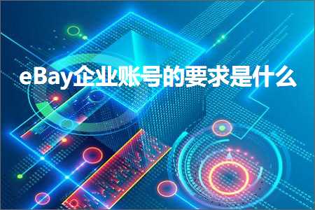 跨境电商知识:eBay企业账号的要求是什么